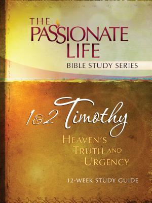 1 & 2 Timothy: Heavens Truth and Urgency 12-week Study Guide: The Passionate Life Bible Study Series