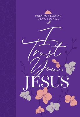 I Trust You, Jesus: Morning & Evening Devotional - Bookend Your Day with Devotions to Help you Overcome Anxiety and Depend on God for Everything in Life (Morning & Evening Devotionals)
