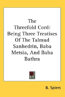 The Threefold Cord: Being Three Treatises Of The Talmud Sanhedrin, Baba Metsia, And Baba Bathra