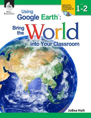 Using Google Earth: Bring the World into Your Classroom Levels 1-2