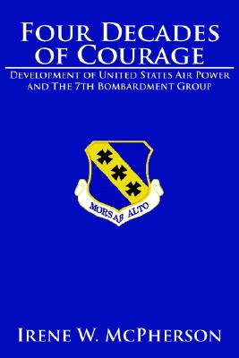 Four Decades of Courage Development of United States Air Power and The 7th Bombardment Group.