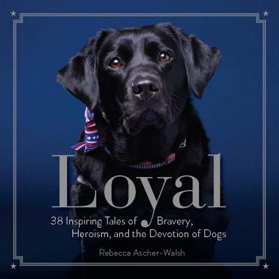 Loyal: 38 Inspiring Tales of Bravery, Heroism, and the Devotion of Dogs