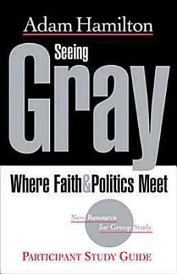 Seeing Gray Participant's Guide: Where Faith & Politics Meet Participant Study Guide