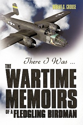 Image for There I Was The Wartime Memoirs of a Fledgling Birdman There I Was The Wartime Memoirs of a Fledgling Birdman