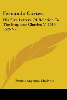 Fernando Cortes: His Five Letters Of Relation To The Emperor Charles V 1519-1526 V2