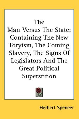 The Man Versus The State: Containing The New Toryism, The Coming Slavery, The Signs Of Legislators And The Great Political Superstition