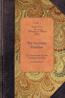 The Eccentric Preacher: or, A Sketch of the Life of the Celebrated Lorenzo Dow, Abridged from His Journal and Containing the Most Interesting Facts in His Experience (Amer Philosophy, Religion) Image for The Eccentric Preacher: or, A Sketch of the Life of the Celebrated Lorenzo Dow, Abridged from His Journal and Containing the Most Interesting Facts in His Experience (Amer Philosophy, Religion)
