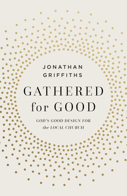 Image for Gathered for Good: Gods Good Design for the Local Church Gathered for Good: Gods Good Design for the Local Church