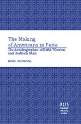 The Making of Americans in Paris: The Autobiographies of Edith Wharton and Gertrude Stein (American University Studies)