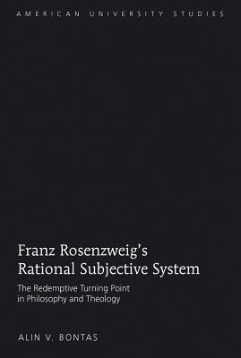 Franz Rosenzweigs Rational Subjective System: The Redemptive Turning Point in Philosophy and Theology (American University Studies)