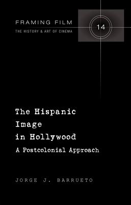 The Hispanic Image in Hollywood: A Postcolonial Approach (Framing Film)