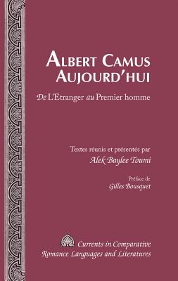 Albert Camus Aujourdhui: De LEtranger au Premier homme- Prface de Gilles Bousquet (Currents in Comparative Romance Languages and Literatures) (French Edition)
