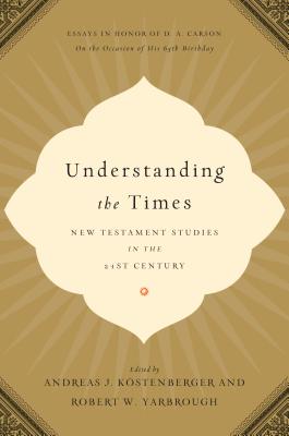 Image for Understanding the Times: New Testament Studies in the 21st Century: Essays in Honor of D. A. Carson on the Occasion of His 65th Birthday