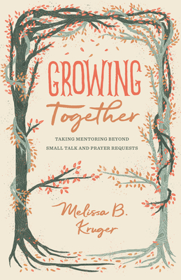 Image for Growing Together: Taking Mentoring beyond Small Talk and Prayer Requests (The Gospel Coalition (Women's Initiatives))
