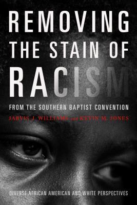 Image for Removing the Stain of Racism from the Southern Baptist Convention: Diverse African American and White Perspectives Removing the Stain of Racism from the Southern Baptist Convention: Diverse African American and White Perspectives