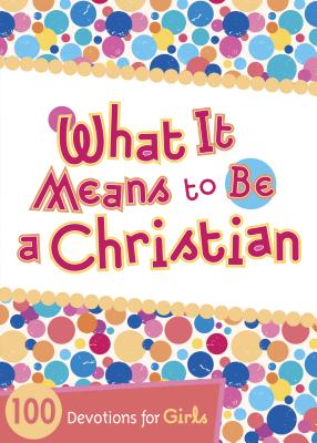 Image for What It Means to Be a Christian: 100 Devotions for Girls What It Means to Be a Christian: 100 Devotions for Girls
