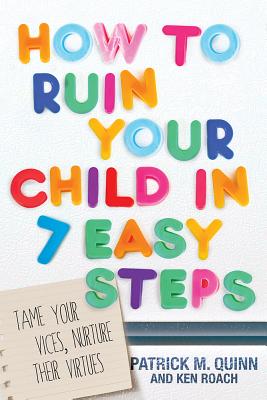 Image for How to Ruin Your Child in 7 Easy Steps: Tame Your Vices, Nurture Their Virtues How to Ruin Your Child in 7 Easy Steps: Tame Your Vices, Nurture Their Virtues