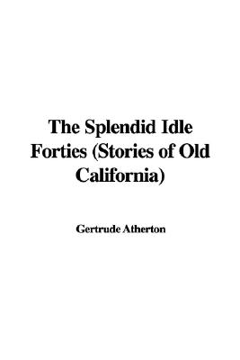 The Splendid Idle Forties (Stories of Old California)