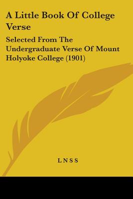 A Little Book Of College Verse: Selected From The Undergraduate Verse Of Mount Holyoke College (1901)