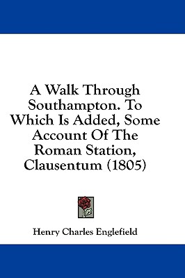 A Walk Through Southampton. To Which Is Added, Some Account Of The Roman Station, Clausentum (1805)