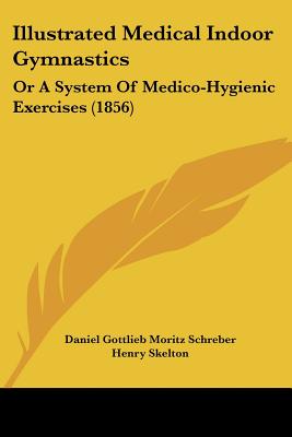 Illustrated Medical Indoor Gymnastics: Or A System Of Medico-Hygienic Exercises (1856)
