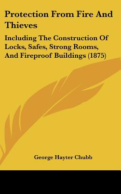 Protection from Fire and Thieves: Including the Construction of Locks, Safes, Strong Rooms, and Fireproof Buildings (1875)