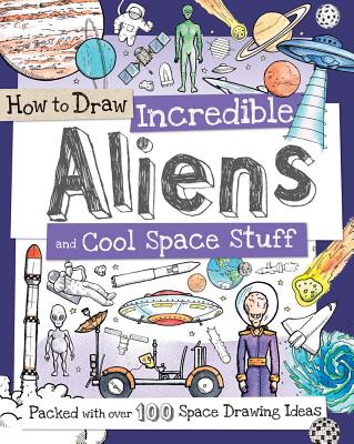 Image for How To Draw Incredible Aliens and Cool Space Stuff: Packed with Over 100 Space Drawing Ideas