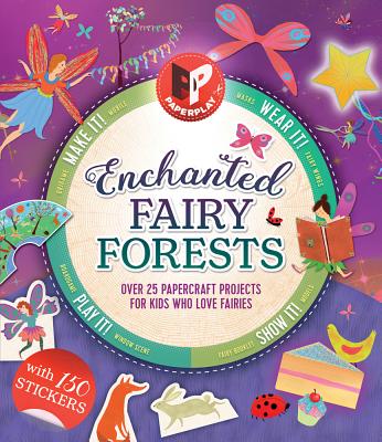 Enchanted Fairy Forests: Make It, Wear It, Send It, Show It! Over 25 Papercraft Projects for Kids Who Love Fairies, with 150 Stickers! (Paperplay)