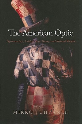 The American Optic: Psychoanalysis, Critical Race Theory, and Richard Wright (Psychoanalysis and Culture)