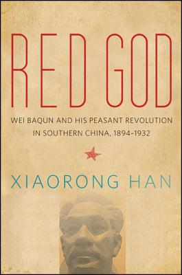 Red God: Wei Baqun and His Peasant Revolution in Southern China, 1894-1932 (Chinese Philosophy Culture)