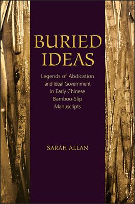 Buried Ideas: Legends of Abdication and Ideal Government in Early Chinese Bamboo-Slip Manuscripts (SUNY series in Chinese Philosophy and Culture)
