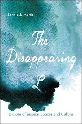 The Disappearing L: Erasure of Lesbian Spaces and Culture (Queer Politics Cultures)