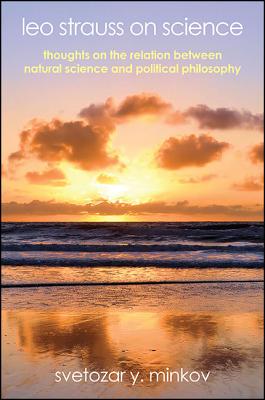 Leo Strauss on Science: Thoughts on the Relation between Natural Science and Political Philosophy (Suny Series in the Thought and Legacy of Leo Strauss)
