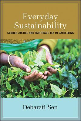 Everyday Sustainability: Gender Justice and Fair Trade Tea in Darjeeling (Suny Series, Praxis: Theory in Action)