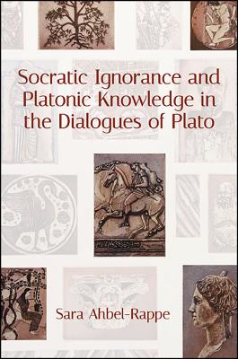 Socratic Ignorance and Platonic Knowledge in the Dialogues of Plato (Suny Series in Western Esoteric Traditions)