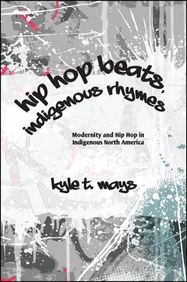 Hip Hop Beats, Indigenous Rhymes: Modernity and Hip Hop in Indigenous North America (SUNY series, Native Traces)
