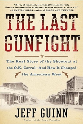 The Last Gunfight: The Real Story of the Shootout at the O.K. Corral -- And How It Changed the American West