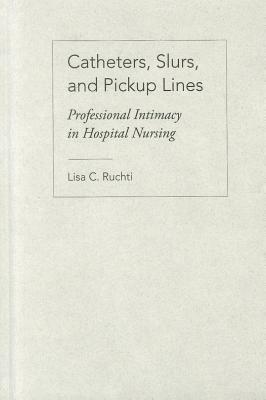 Image for Catheters, Slurs, and Pickup Lines: Professional Intimacy in Hospital Nursing