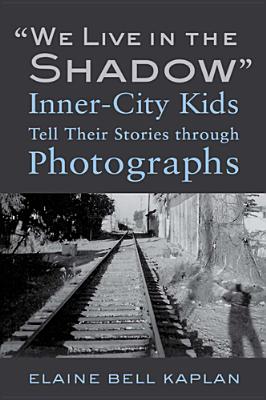 We Live in the Shadow: Inner-City Kids Tell Their Stories through Photographs