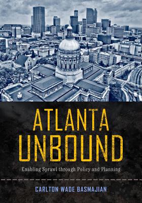 Atlanta Unbound: Enabling Sprawl through Policy and Planning (Urban Life, Landscape and Policy)