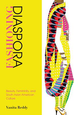 Fashioning Diaspora: Beauty, Femininity, and South Asian American Culture (Asian American History & Culture)