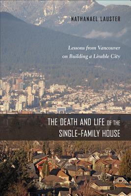 The Death and Life of the Single-Family House: Lessons from Vancouver on Building a Livable City (Urban Life, Landscape and Policy)