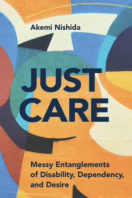 Just Care: Messy Entanglements of Disability, Dependency, and Desire (D/C: Dis/color)