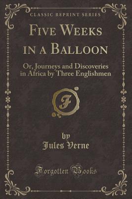 Five Weeks in a Balloon: Or, Journeys and Discoveries in Africa by Three Englishmen (Classic Reprint)