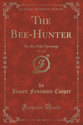 The BeeHunter Or the Oak Openings, Vol 1 Classic Reprint 3 Volumes