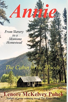 Annie, The Cabin in the Woods; From Slavery to a Montana Homestead. Philipsburg, Montana Territory 1833-1914