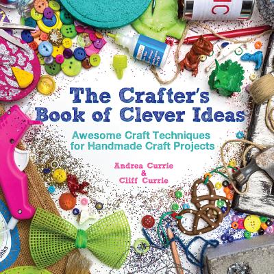 Image for The Crafter's Book of Clever Ideas: Awesome Craft Techniques for Handmade Craft Projects The Crafter's Book of Clever Ideas: Awesome Craft Techniques for Handmade Craft Projects