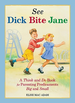 See Dick Bite Jane: A Think and Do Book for Parenting Predicaments Big and Small Mac Adams, Elise