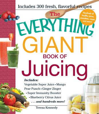 The Everything Giant Book of Juicing: Includes Vegetable Super Juice, Mango Pear Punch, Ginger Zinger, Super Immunity Booster, Blueberry Citrus Juice and hundreds more!