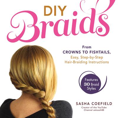 DIY Braids: From Crowns to Fishtails, Easy, Step-by-Step Hair-Braiding Instructions